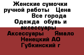 Женские сумочки ручной работы › Цена ­ 13 000 - Все города Одежда, обувь и аксессуары » Аксессуары   . Ямало-Ненецкий АО,Губкинский г.
